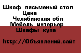 Шкаф, письменый стол › Цена ­ 1 000 - Челябинская обл. Мебель, интерьер » Шкафы, купе   